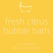 Essential Oil Bubble Bath Bath / Fresh Citrus